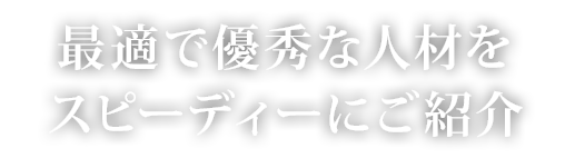 最適で優秀な人材をスピーディーにご紹介